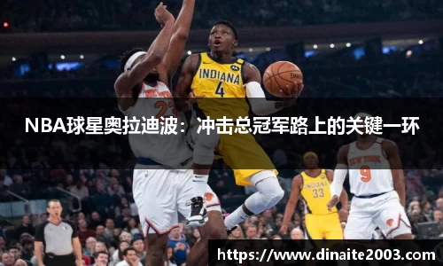 NBA球星奥拉迪波：冲击总冠军路上的关键一环