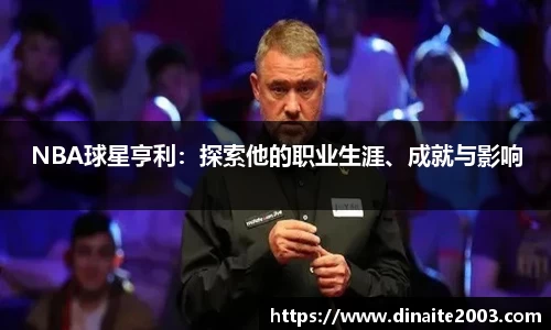 NBA球星亨利：探索他的职业生涯、成就与影响