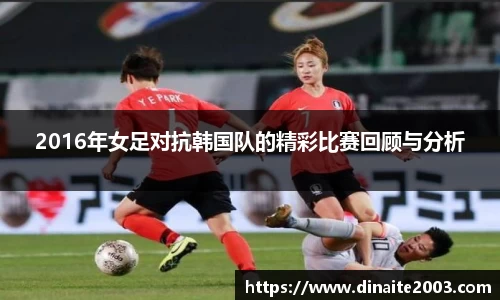 2016年女足对抗韩国队的精彩比赛回顾与分析