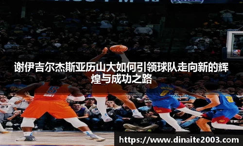谢伊吉尔杰斯亚历山大如何引领球队走向新的辉煌与成功之路